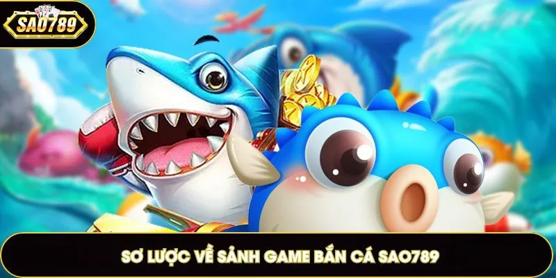 Giới thiệu sơ lược sảnh bắn cá Sao789